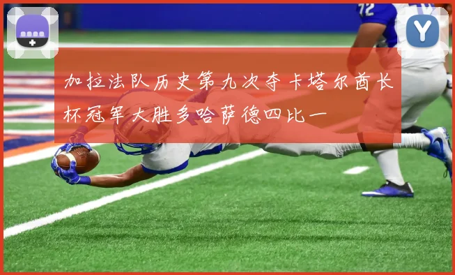 加拉法队历史第九次夺卡塔尔酋长杯冠军大胜多哈萨德四比一