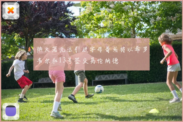 热火若无法引进字母哥或将以希罗韦尔和13号签交易伦纳德