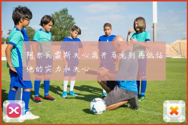 阿尔瓦雷斯决心离开马竞别再低估他的实力和决心