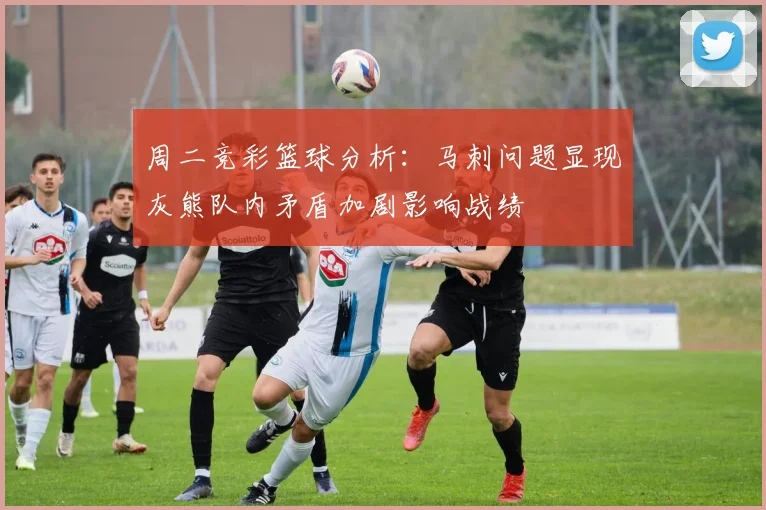 周二竞彩篮球分析：马刺问题显现灰熊队内矛盾加剧影响战绩