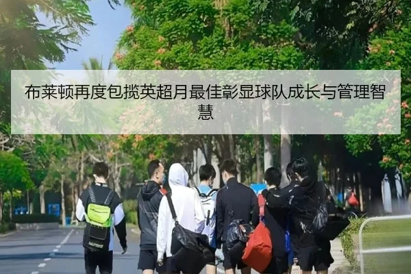 布莱顿再度包揽英超月最佳彰显球队成长与管理智慧